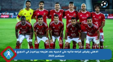 الأهلي يفرض غرامة مالية على لاعبيه بعد هزيمة بيراميدز في الدوري 2 سبتمبر 2025